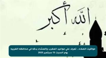 مواقيت الصلاة.. تعرف على مواعيد المغرب والعشاء بدقة في محافظة الغربية يوم السبت 13 سبتمبر 2025